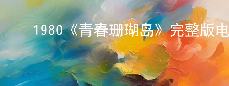﻿曾福星发布﻿1980《青春珊瑚岛》完整版电影/在线观看/百度云-美剧天堂